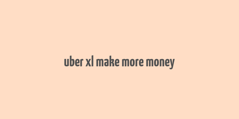 uber xl make more money