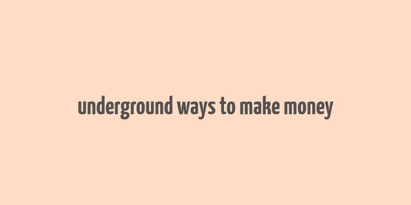 underground ways to make money