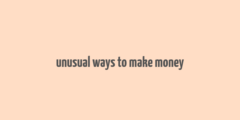 unusual ways to make money