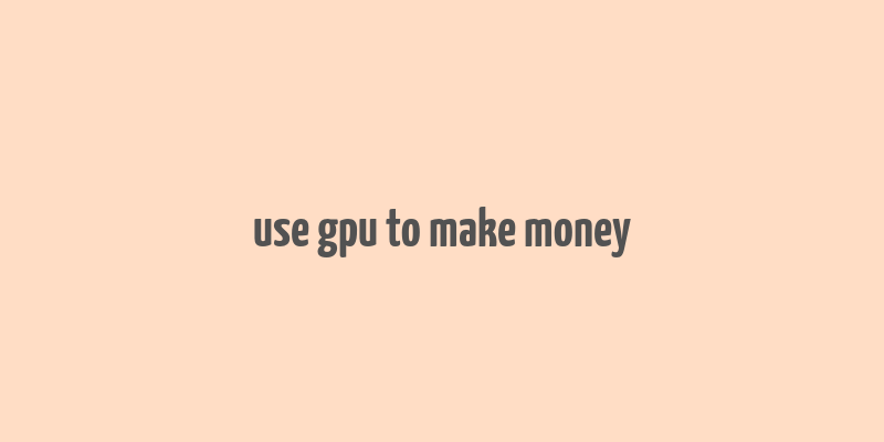 use gpu to make money