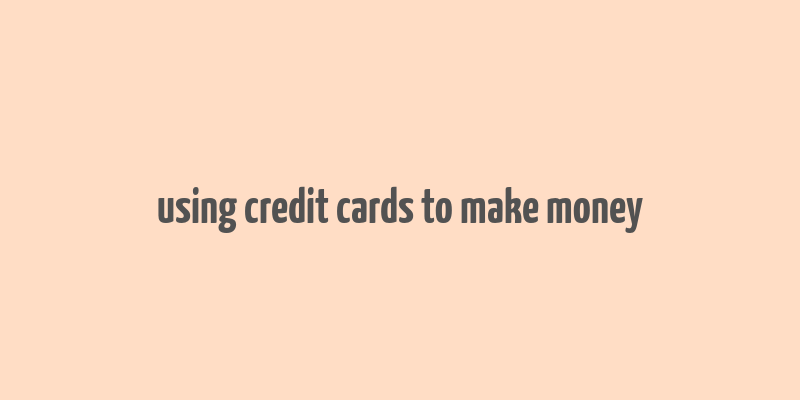 using credit cards to make money