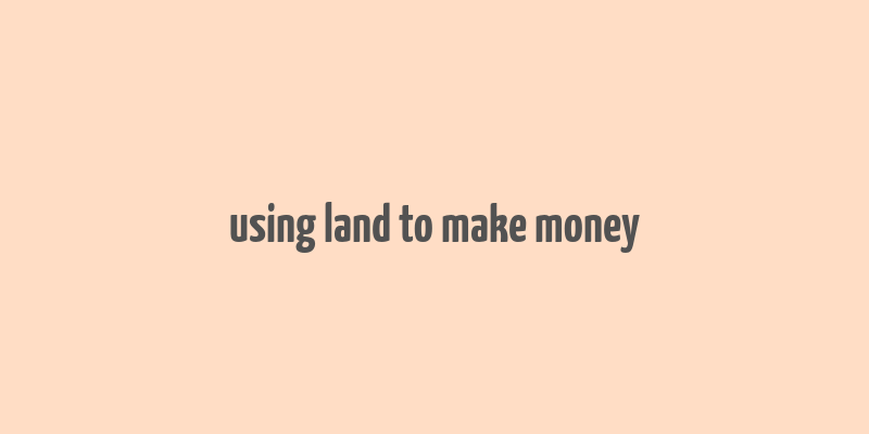 using land to make money