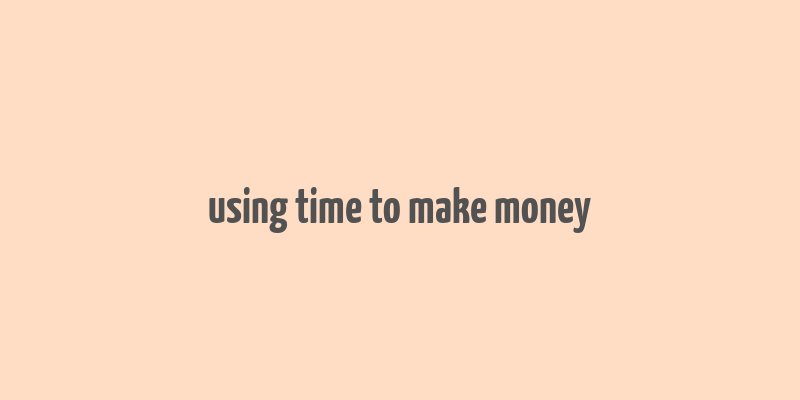 using time to make money