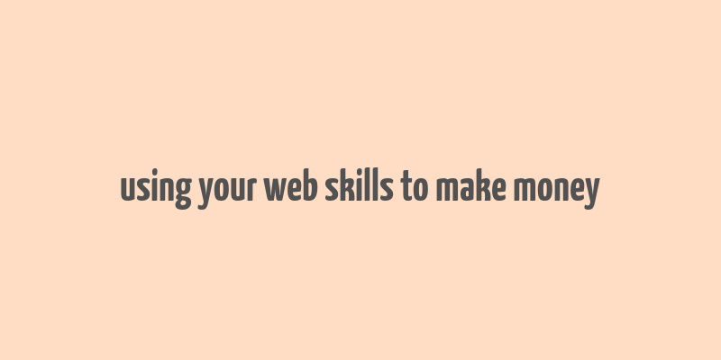 using your web skills to make money