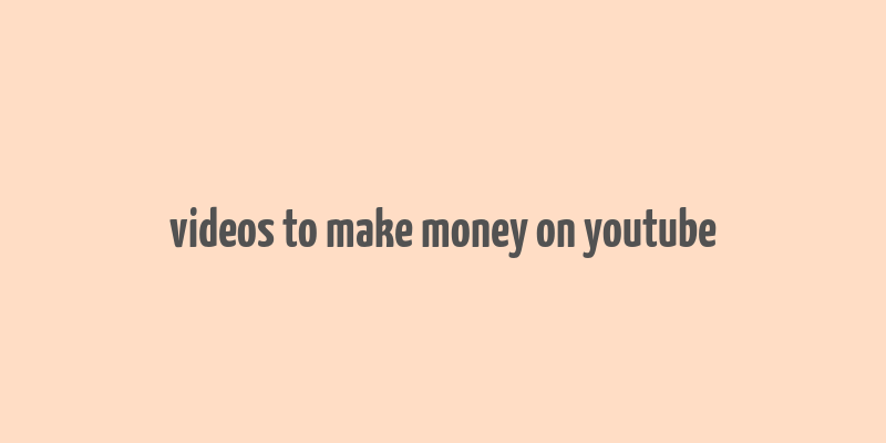 videos to make money on youtube