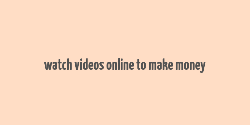 watch videos online to make money