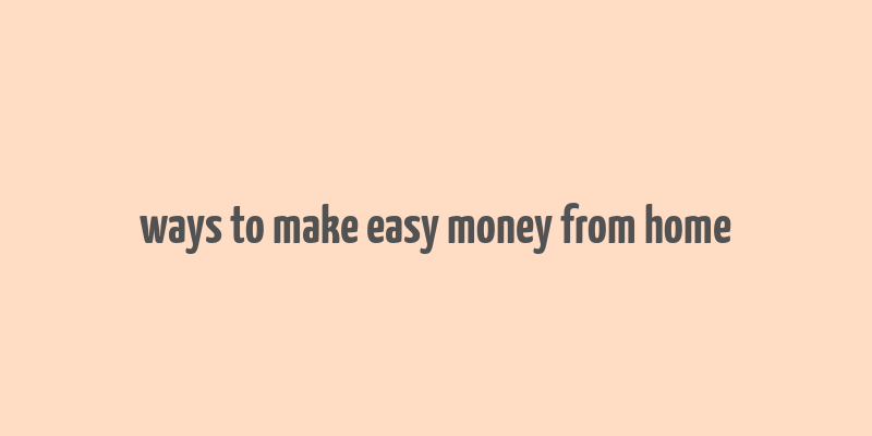 ways to make easy money from home