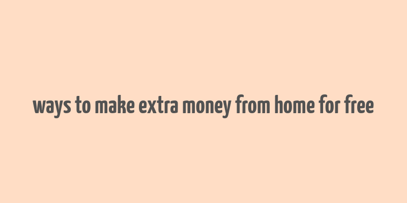 ways to make extra money from home for free