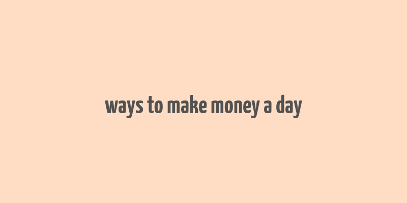 ways to make money a day