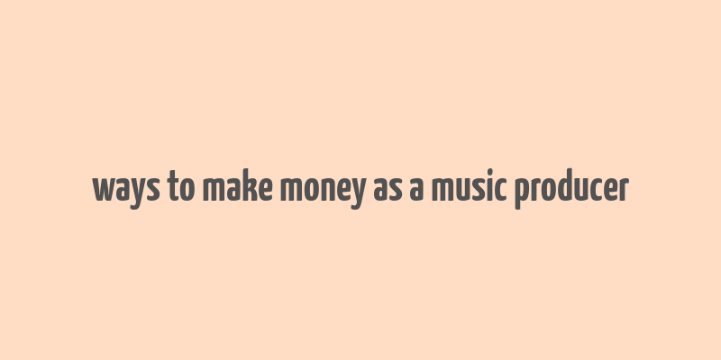 ways to make money as a music producer