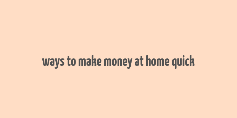 ways to make money at home quick