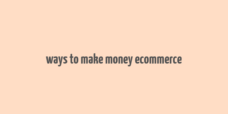 ways to make money ecommerce