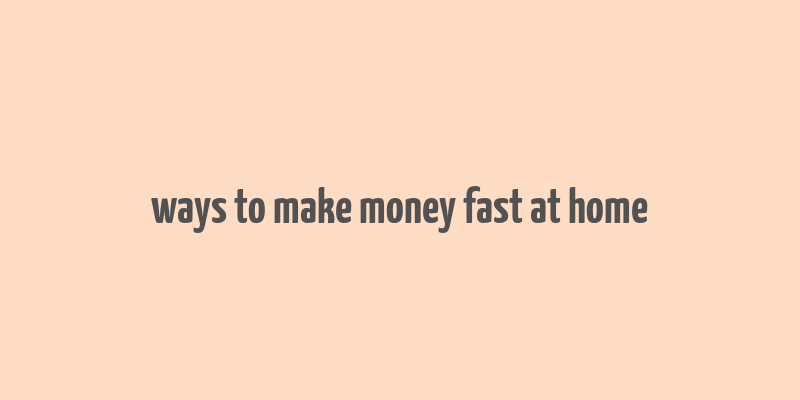 ways to make money fast at home