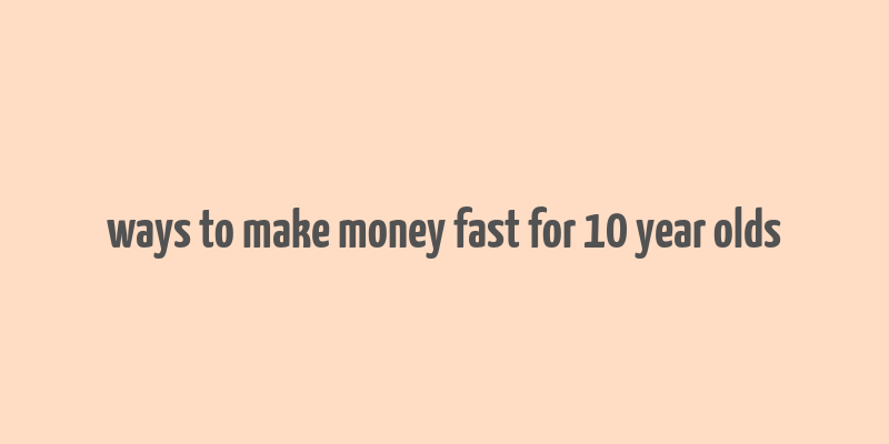 ways to make money fast for 10 year olds