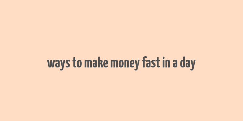 ways to make money fast in a day