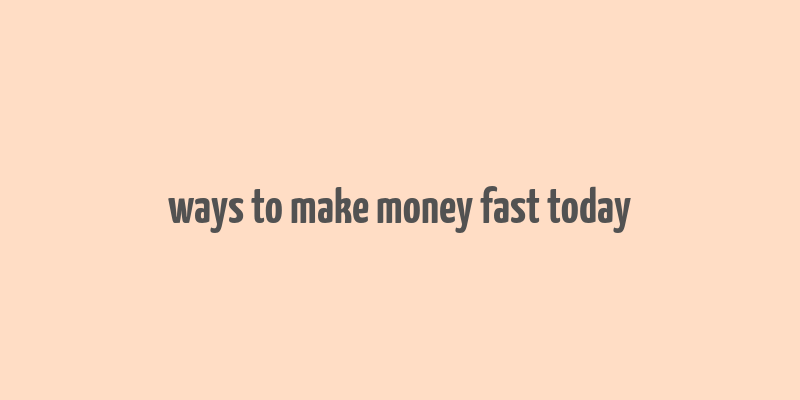 ways to make money fast today