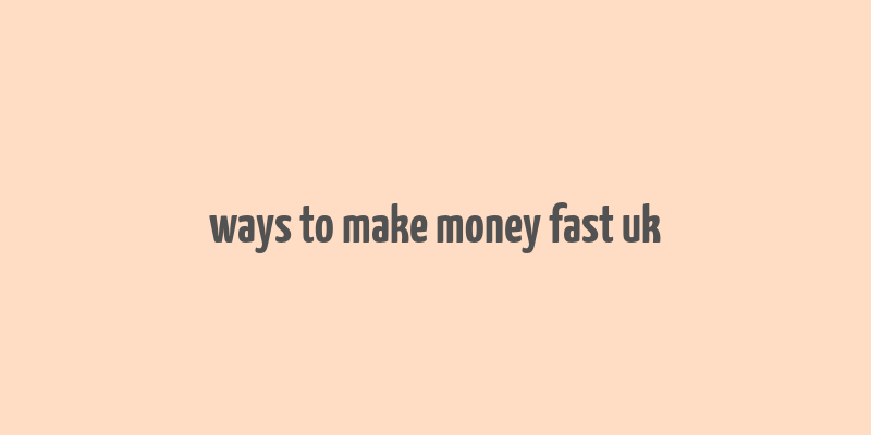 ways to make money fast uk