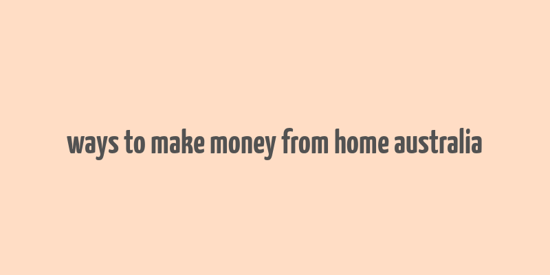 ways to make money from home australia