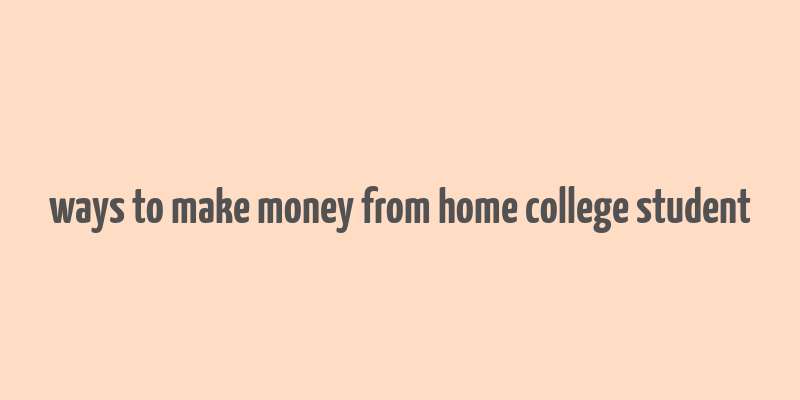 ways to make money from home college student