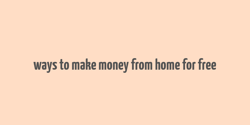 ways to make money from home for free