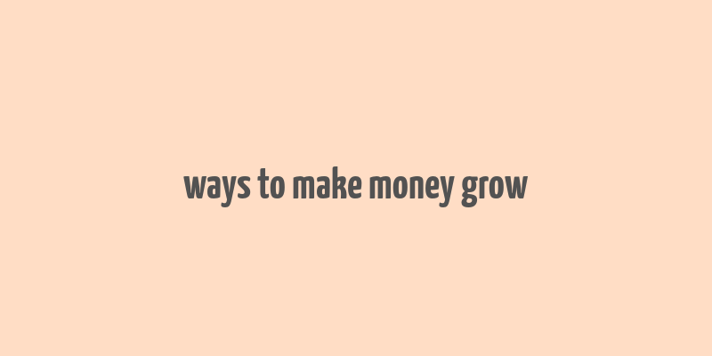 ways to make money grow