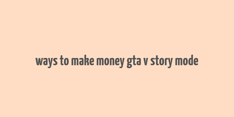 ways to make money gta v story mode