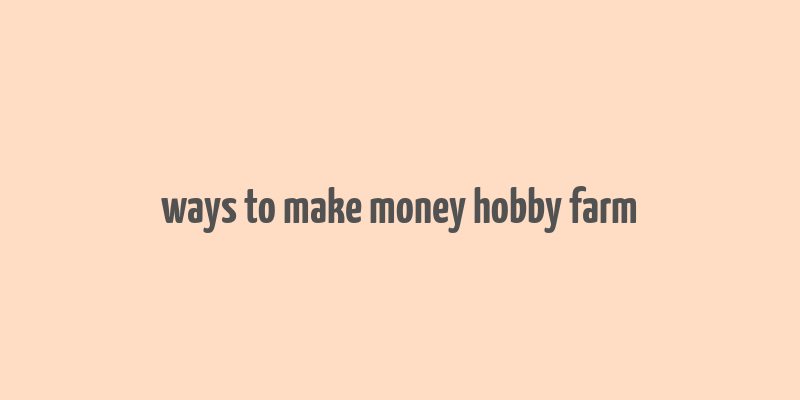 ways to make money hobby farm