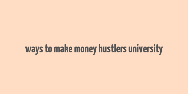 ways to make money hustlers university