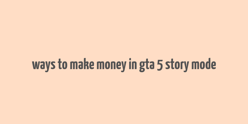 ways to make money in gta 5 story mode