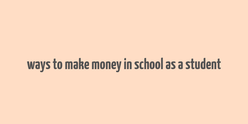 ways to make money in school as a student