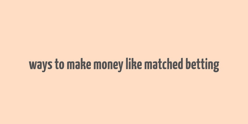 ways to make money like matched betting