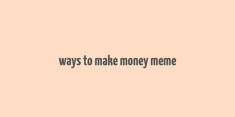 ways to make money meme