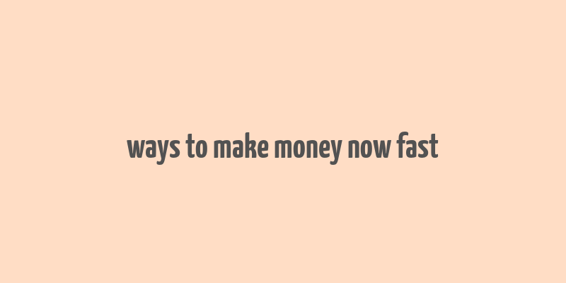 ways to make money now fast