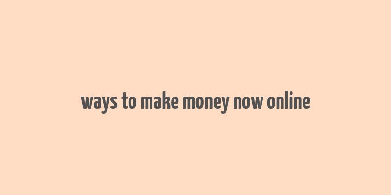 ways to make money now online