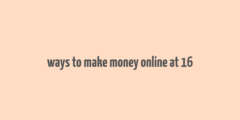 ways to make money online at 16