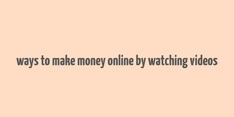 ways to make money online by watching videos