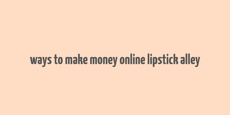 ways to make money online lipstick alley