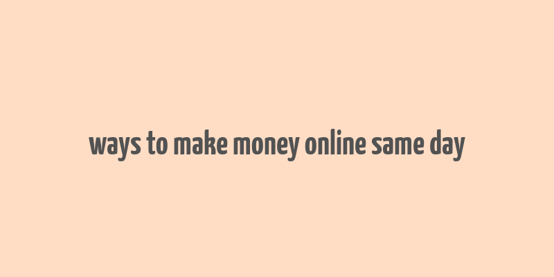 ways to make money online same day