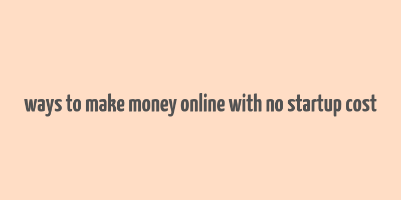 ways to make money online with no startup cost