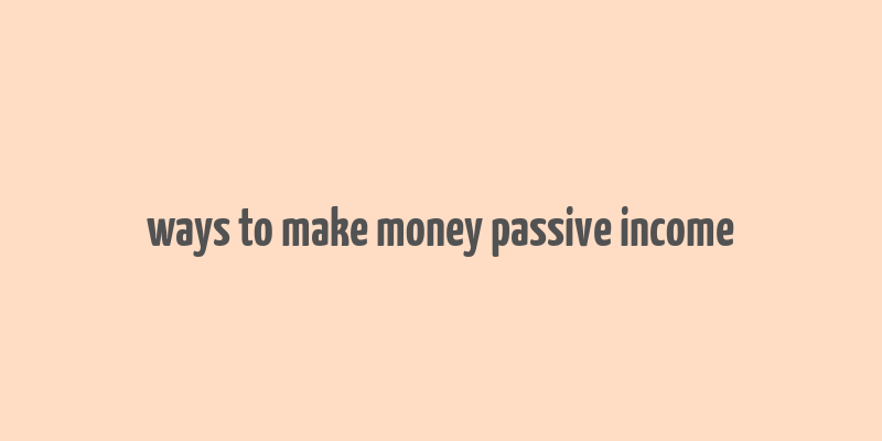 ways to make money passive income