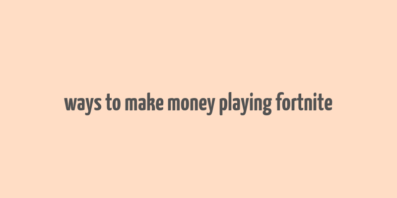 ways to make money playing fortnite