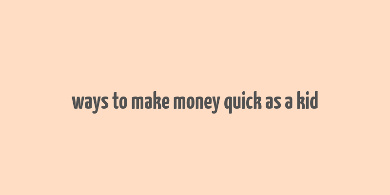 ways to make money quick as a kid