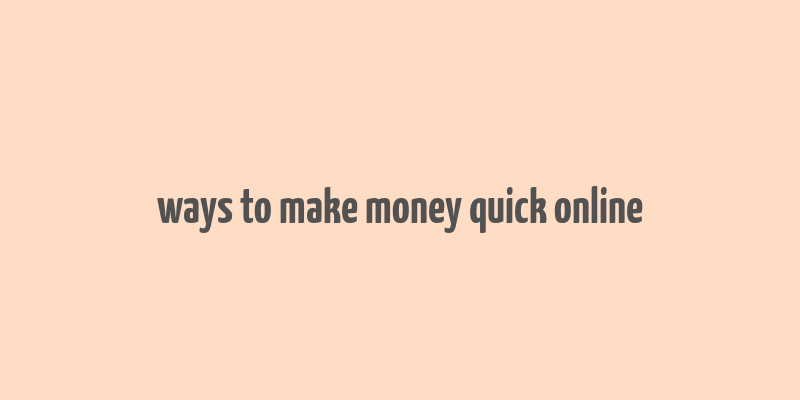 ways to make money quick online