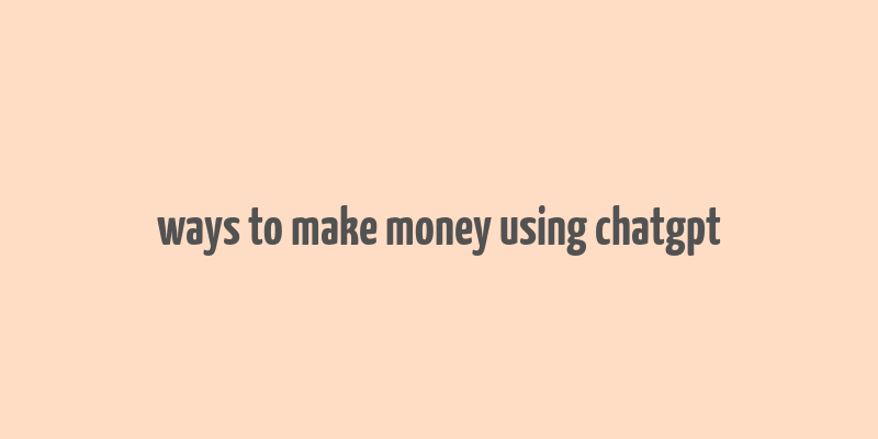 ways to make money using chatgpt