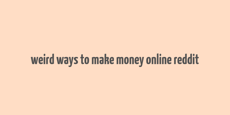 weird ways to make money online reddit