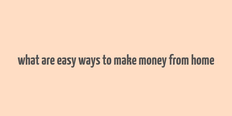 what are easy ways to make money from home