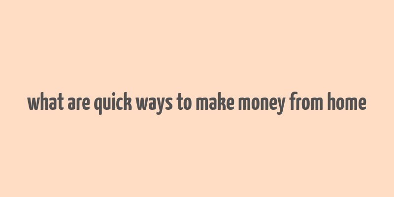 what are quick ways to make money from home