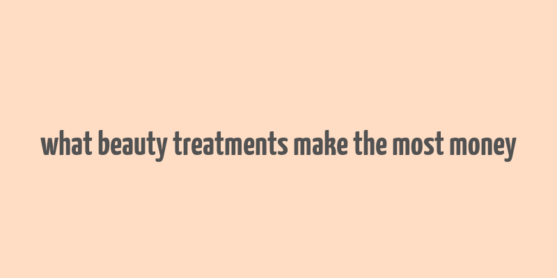 what beauty treatments make the most money