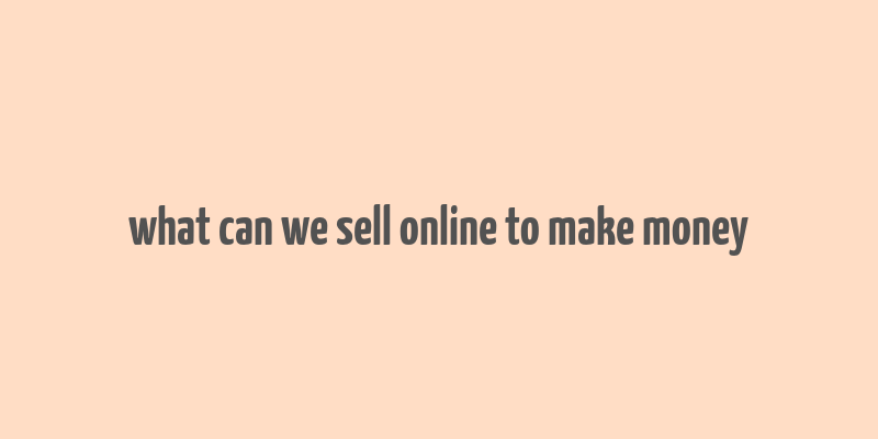 what can we sell online to make money