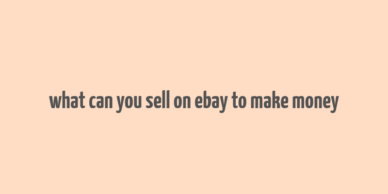 what can you sell on ebay to make money